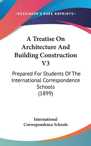 A Treatise On Architecture And Building Construction V3: Prepared For Students Of The International Correspondence Schools (1899,New