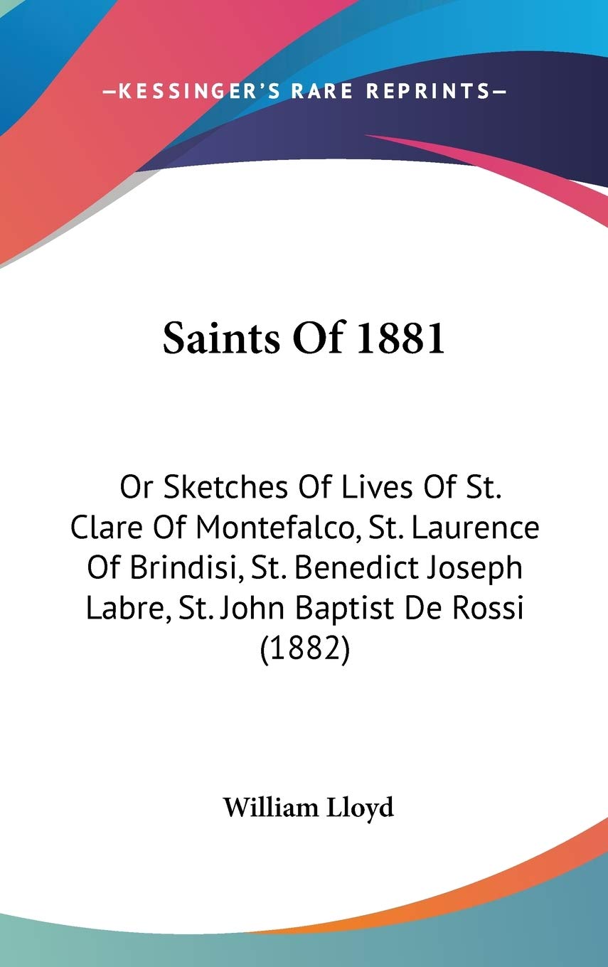 Saints Of 1881: Or Sketches Of Lives Of St. Clare Of Montefalco, St. Laurence Of Brindisi, St. Benedict Joseph Labre, St. John B,Used