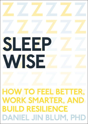 Sleep Wise: How To Feel Better, Work Smarter, And Build Resilience