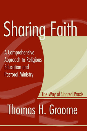 Sharing Faith: A Comprehensive Approach to Religious Education and Pastoral Ministry The Way of Shared Praxis,Used