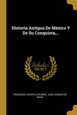 Historia Antigua De Mxico Y De Su Conquista,... (Spanish Edition),Used