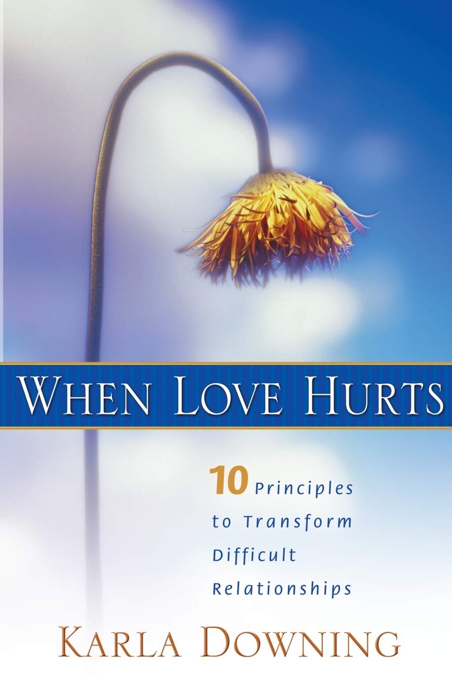 When Love Hurts: 10 Principles to Transform Difficult Relationships,New