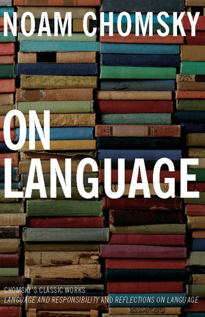 On Language: Chomsky s Classic Works Language and Responsibility and Reflections on Language in One Volume