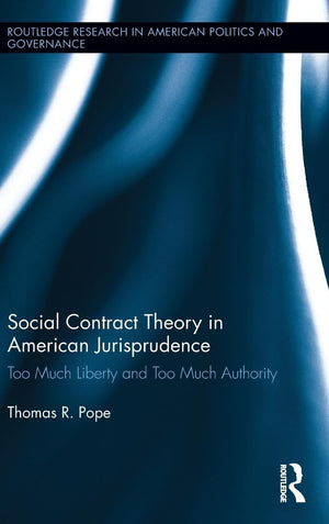 Social Contract Theory in American Jurisprudence: Too Much Liberty and Too Much Authority (Routledge Research in American Politi,New
