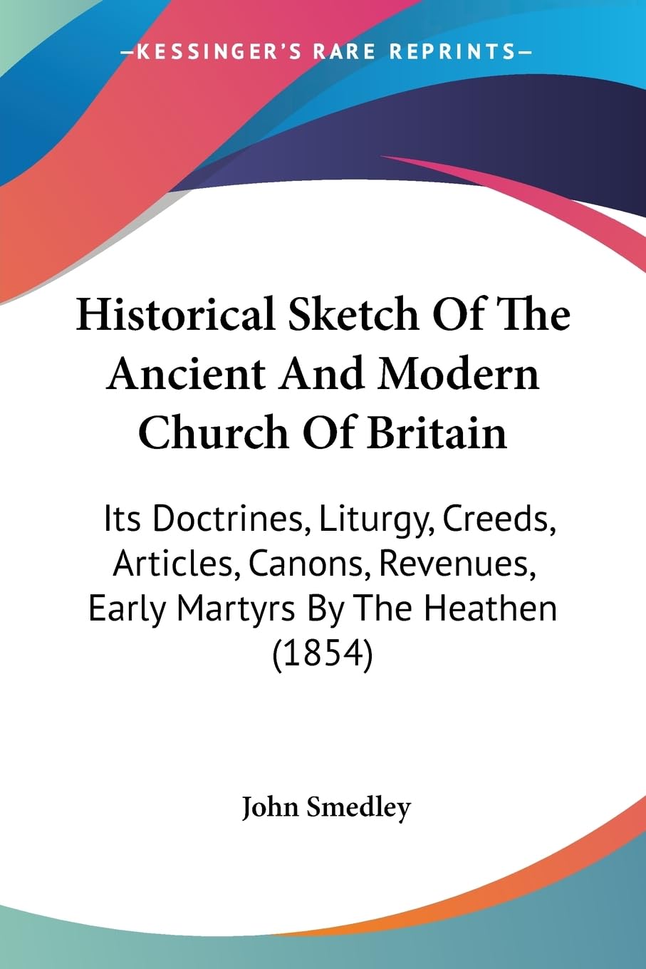 Historical Sketch Of The Ancient And Modern Church Of Britain: Its Doctrines, Liturgy, Creeds, Articles, Canons, Revenues, Early,New