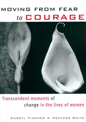 Moving From Fear to Courage: Transcendent Moments of Change in the Lives of Women,Used