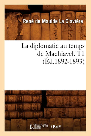 La Diplomatie Au Temps De Machiavel. T1 (D.18921893) (Sciences Sociales) (French Edition),New