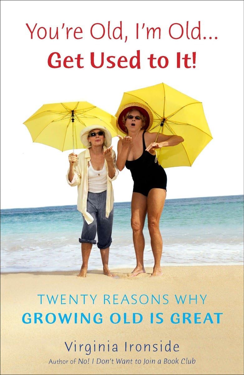 You'Re Old, I'M Old . . . Get Used To It!: Twenty Reasons Why Growing Old Is Great