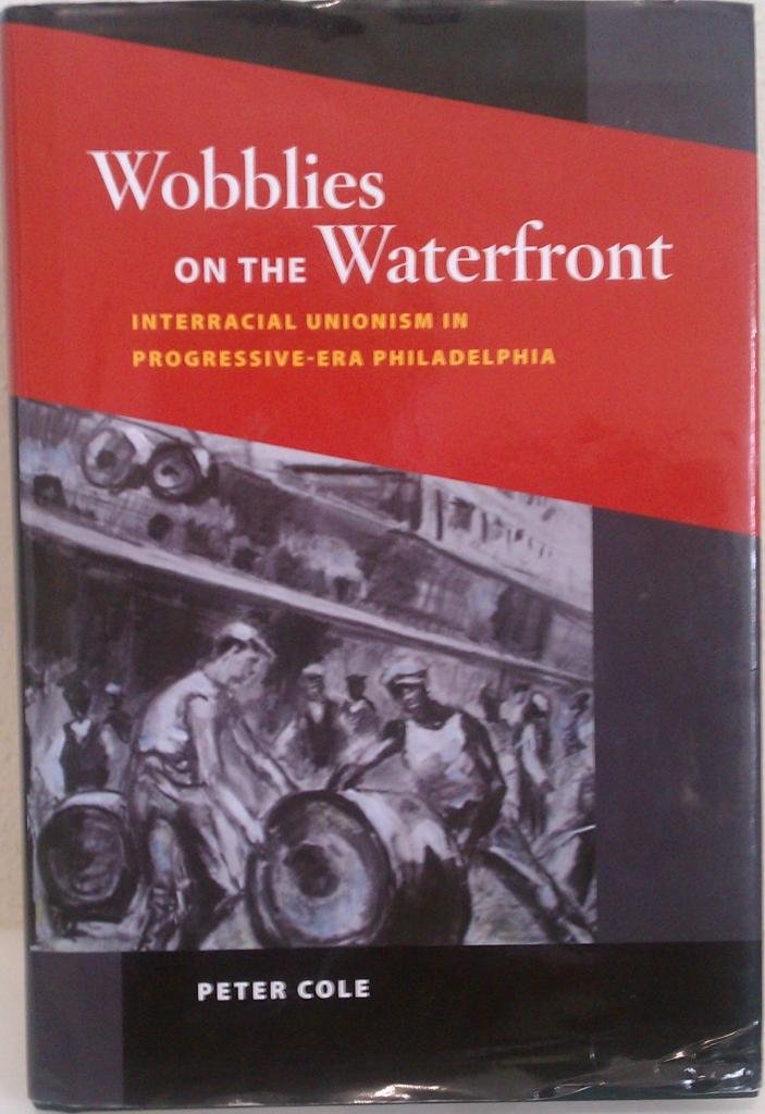 Wobblies on the Waterfront: Interracial Unionism in ProgressiveEra Philadelphia (Working Class in American History),Used