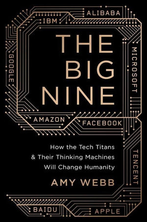 The Big Nine: How The Tech Titans And Their Thinking Machines Could Warp Humanity