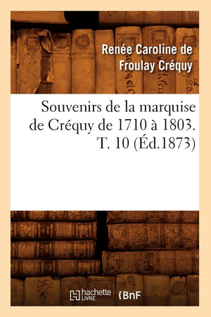 Souvenirs De La Marquise De Crquy De 1710  1803. T. 10 (D.1873) (Histoire) (French Edition),New