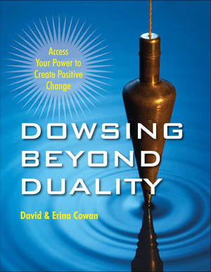 Dowsing Beyond Duality: Access Your Power to Create Positive Change,New