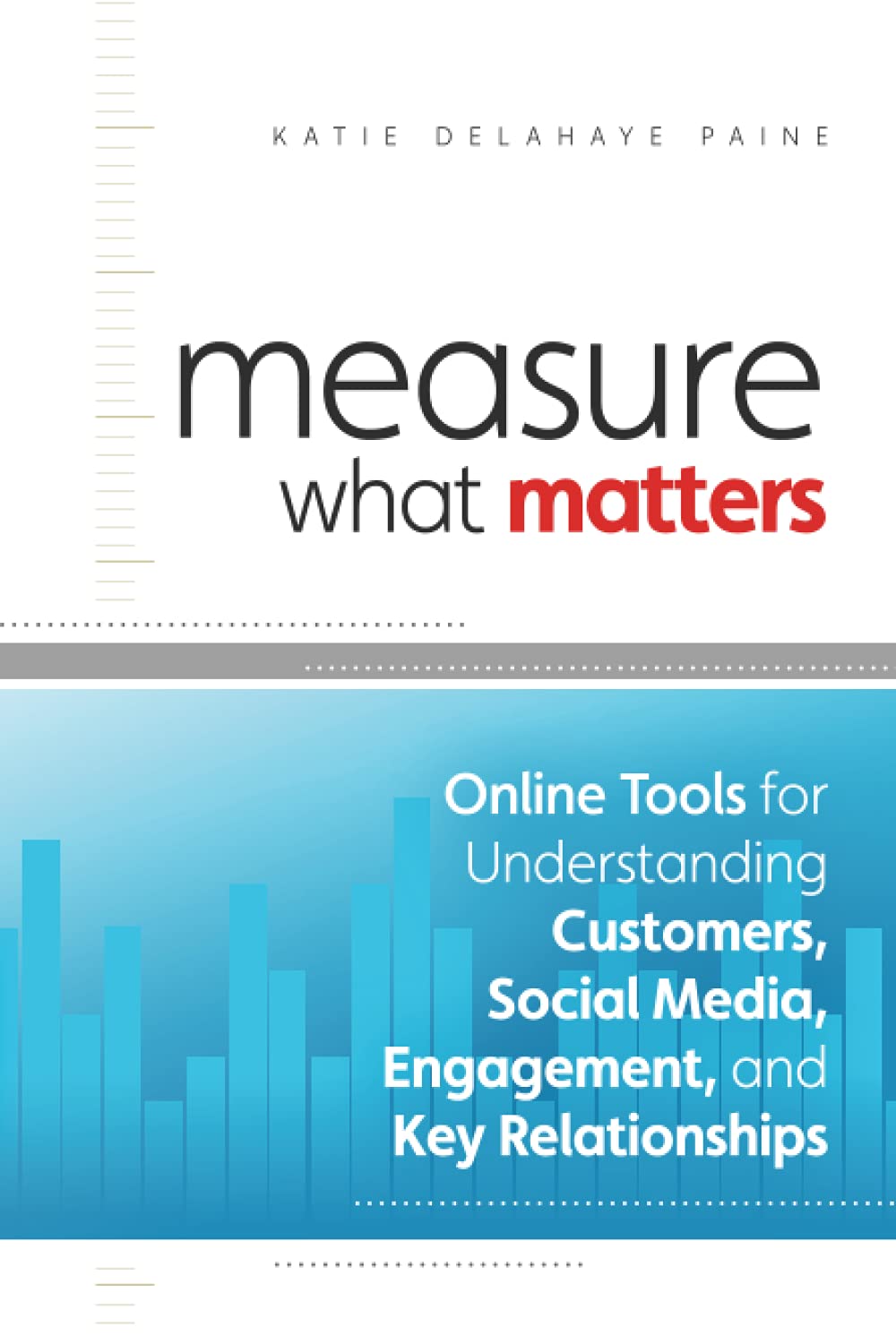 Measure What Matters: Online Tools For Understanding Customers, Social Media, Engagement, and Key Relationships,New
