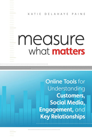 Measure What Matters: Online Tools For Understanding Customers, Social Media, Engagement, and Key Relationships,New