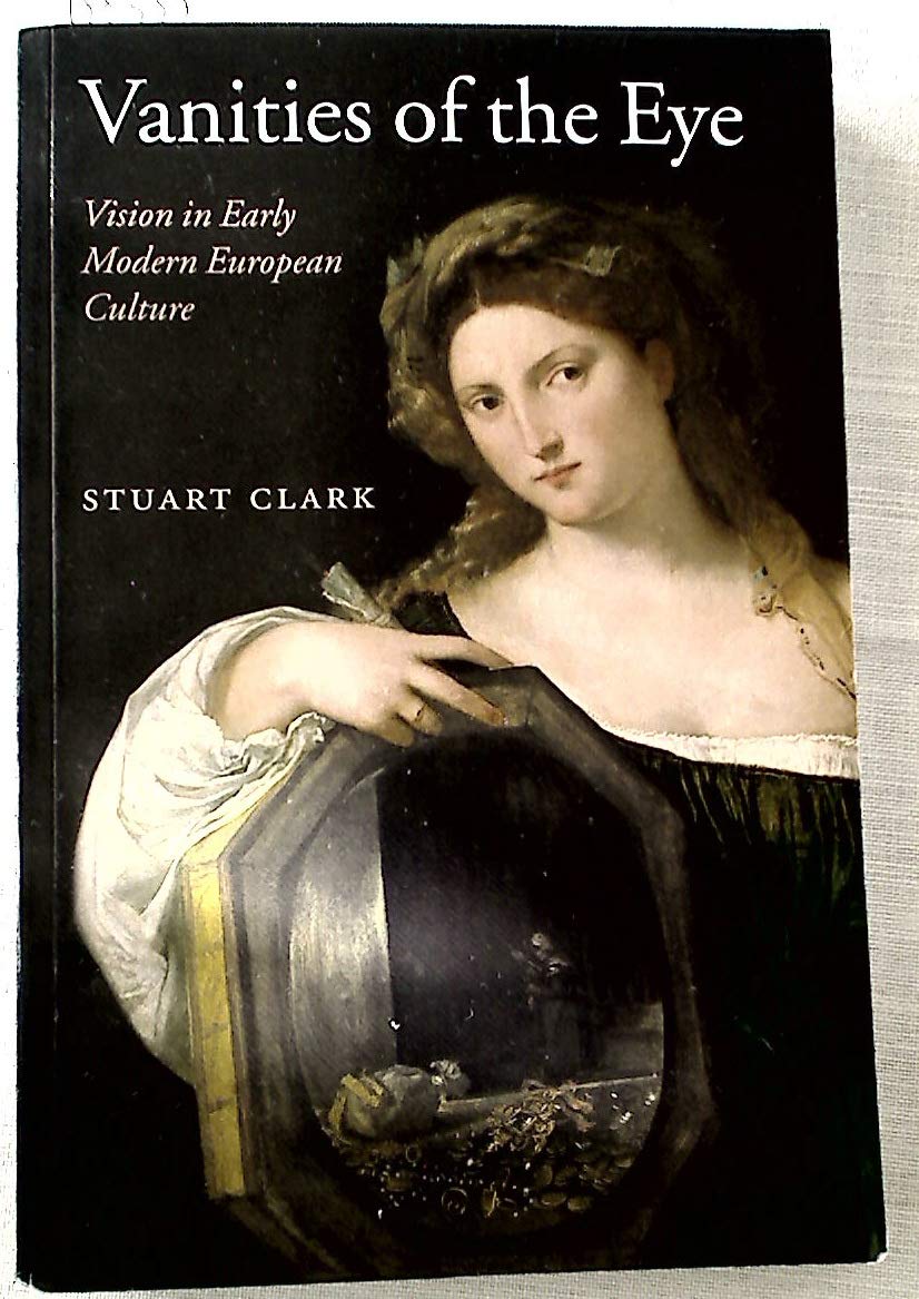Vanities Of The Eye: Vision In Early Modern European Culture
