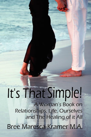 It's That Simple! a Woman's Book on Relationships, Life, Ourselves and the Healing of It All,New