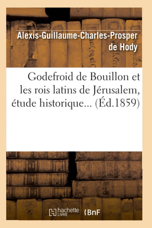 Godefroid de Bouillon Et Les Rois Latins de Jrusalem, tude Historique (d.1859) (Histoire) (French Edition),Used