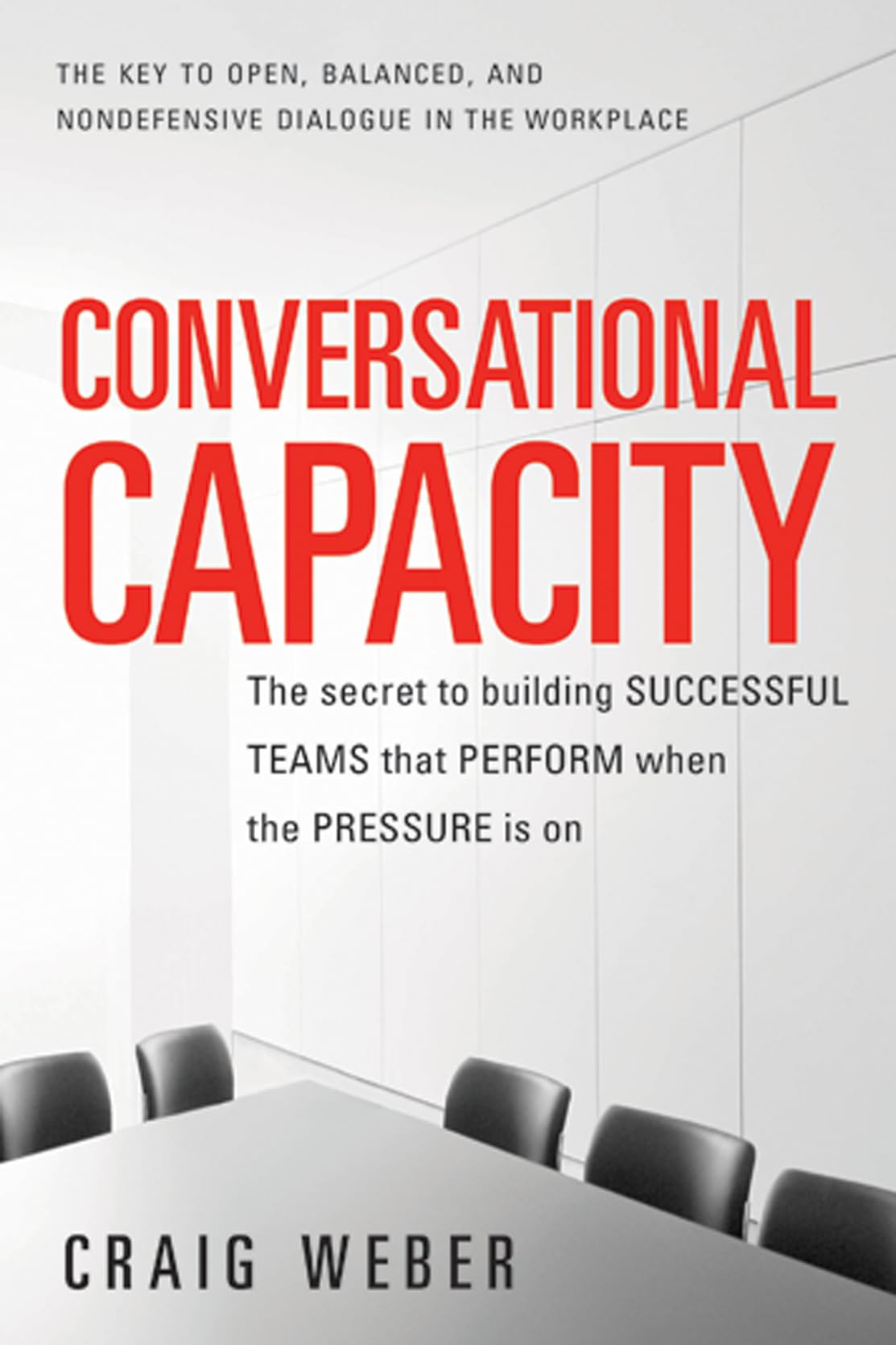 Conversational Capacity: The Secret to Building Successful Teams That Perform When the Pressure Is On,Used