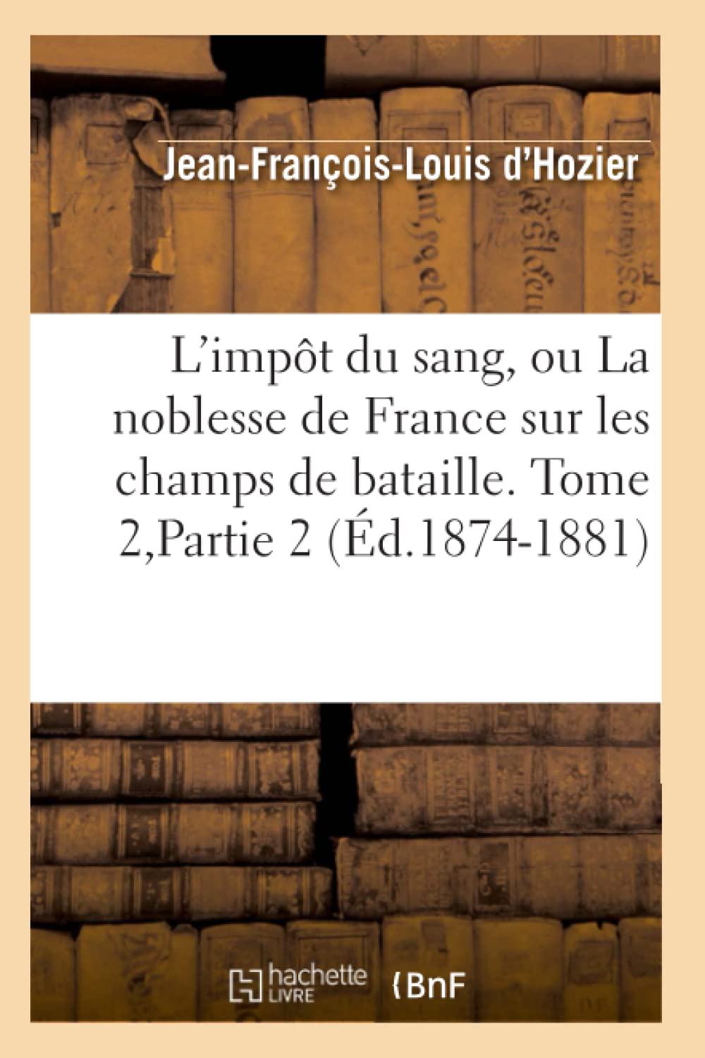 L'Impt Du Sang, Ou La Noblesse De France Sur Les Champs De Bataille. Tome 2, Partie 2 (D.18741881) (Histoire) (French Edition,New