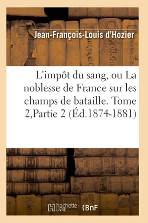 L'Impt Du Sang, Ou La Noblesse De France Sur Les Champs De Bataille. Tome 2, Partie 2 (D.18741881) (Histoire) (French Edition,New
