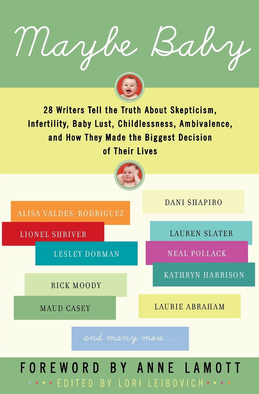 Maybe Baby: 28 Writers Tell The Truth About Skepticism, Infertility, Baby Lust, Childlessness, Ambivalence, And How They Made Th