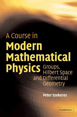 A Course In Modern Mathematical Physics: Groups, Hilbert Space And Differential Geometry,New