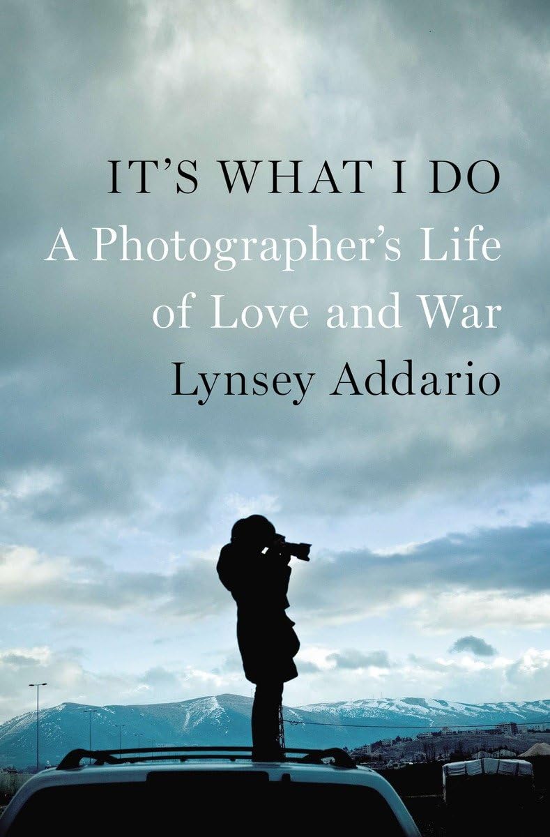 Its What I Do: A Photographers Life of Love and War