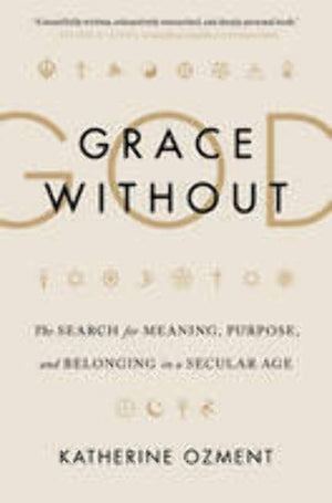 Grace Without God: The Search For Meaning, Purpose, And Belonging In A Secular Age