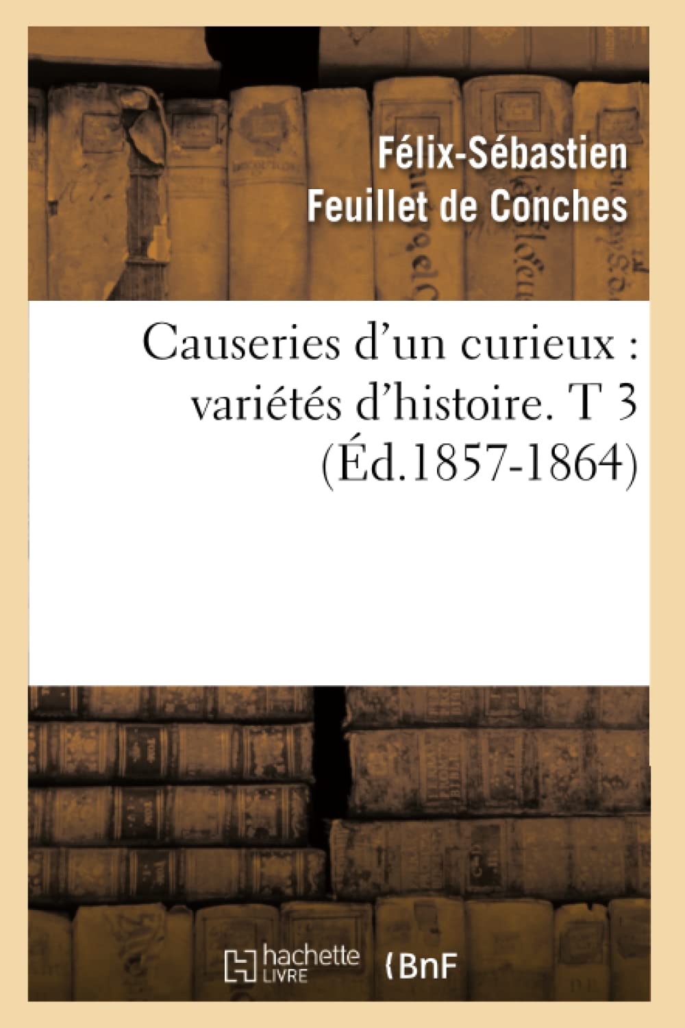 Causeries D'Un Curieux: Varits D'Histoire. T 3 (D.18571864) (Arts) (French Edition),New