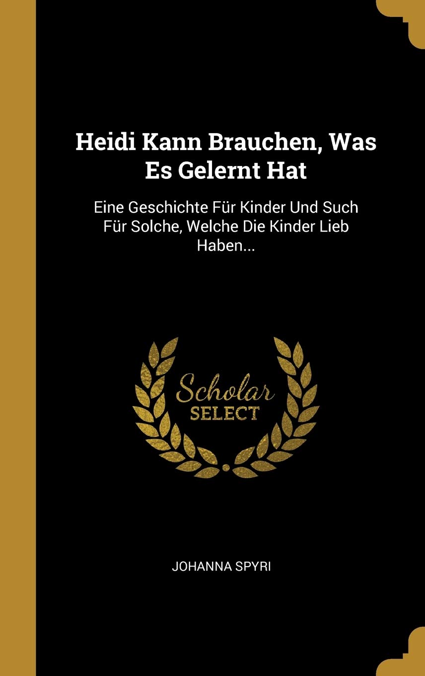 Heidi Kann Brauchen, Was Es Gelernt Hat: Eine Geschichte Fr Kinder Und Such Fr Solche, Welche Die Kinder Lieb Haben... (German E,Used