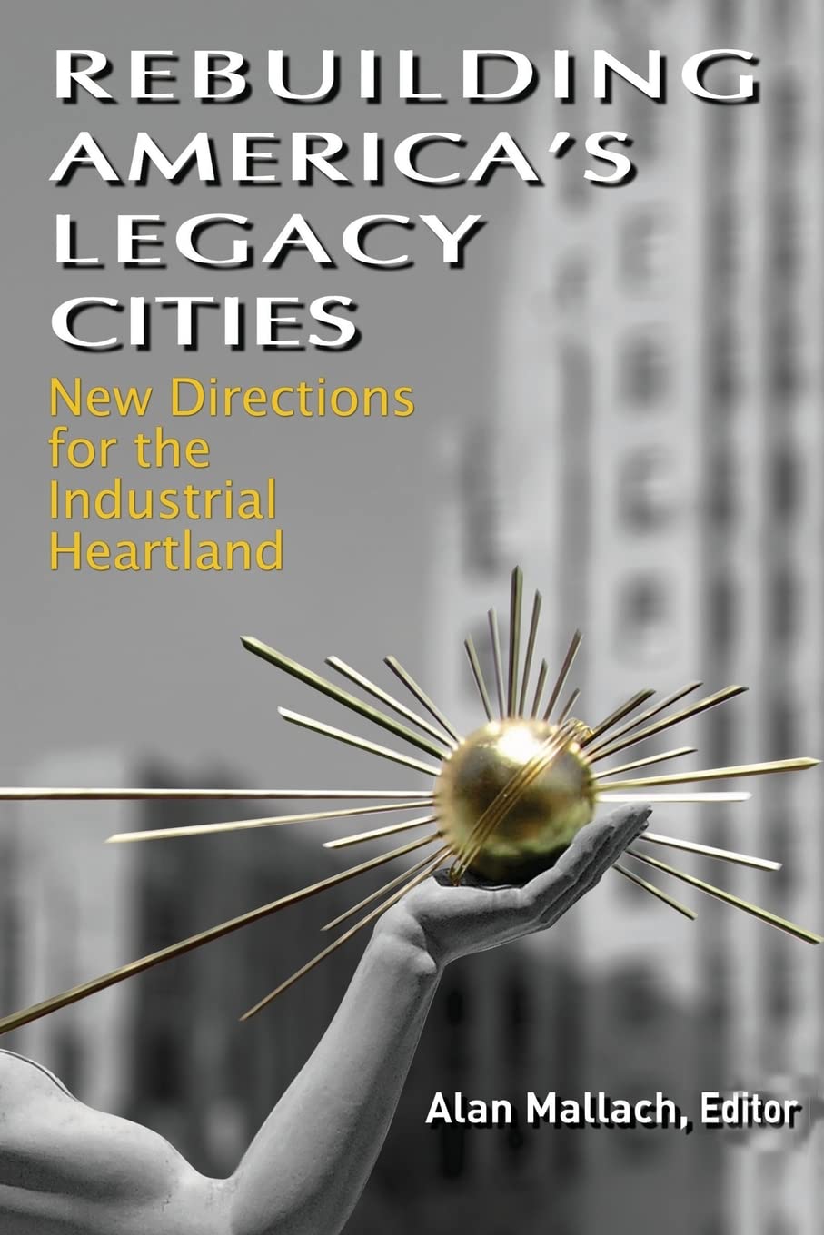 Rebuilding America'S Legacy Cities: New Directions For The Industrial Heartland,New