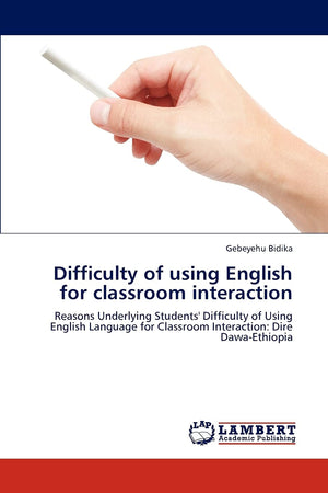 Difficulty of using English for classroom interaction: Reasons Underlying Students' Difficulty of Using English Language for Cla,Used