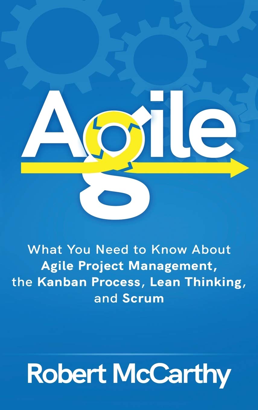 Agile: What You Need to Know About Agile Project Management, the Kanban Process, Lean Thinking, and Scrum,New