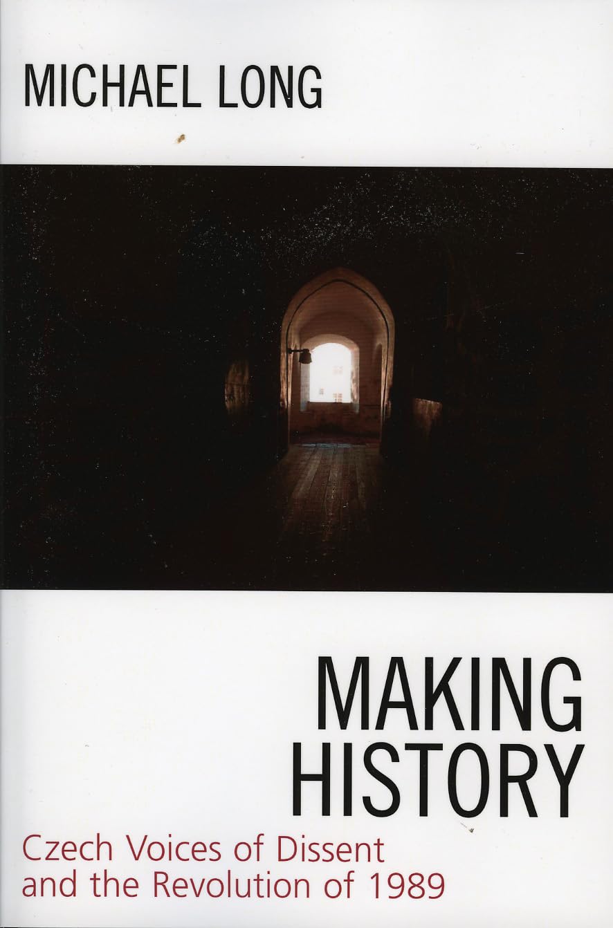 Making History: Czech Voices of Dissent and the Revolution of 1989,New