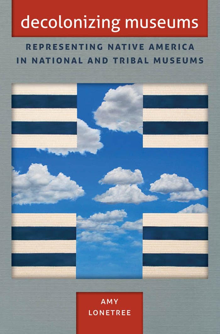 Decolonizing Museums: Representing Native America In National And Tribal Museums (First Peoples, New Directions In Indigenous St,New