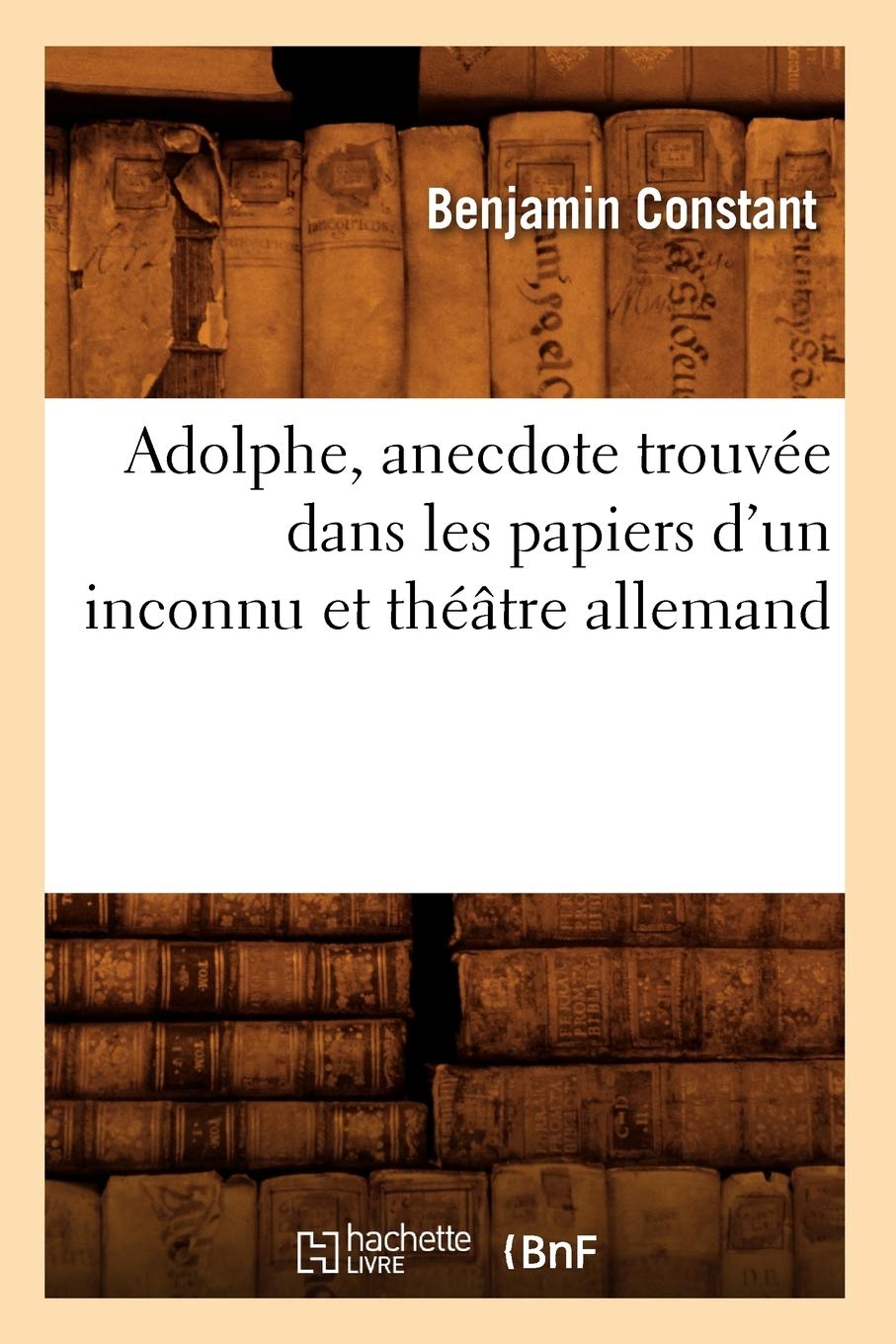 Adolphe, Anecdote Trouve Dans Les Papiers d'Un Inconnu Et Thtre Allemand (Litterature) (French Edition),Used