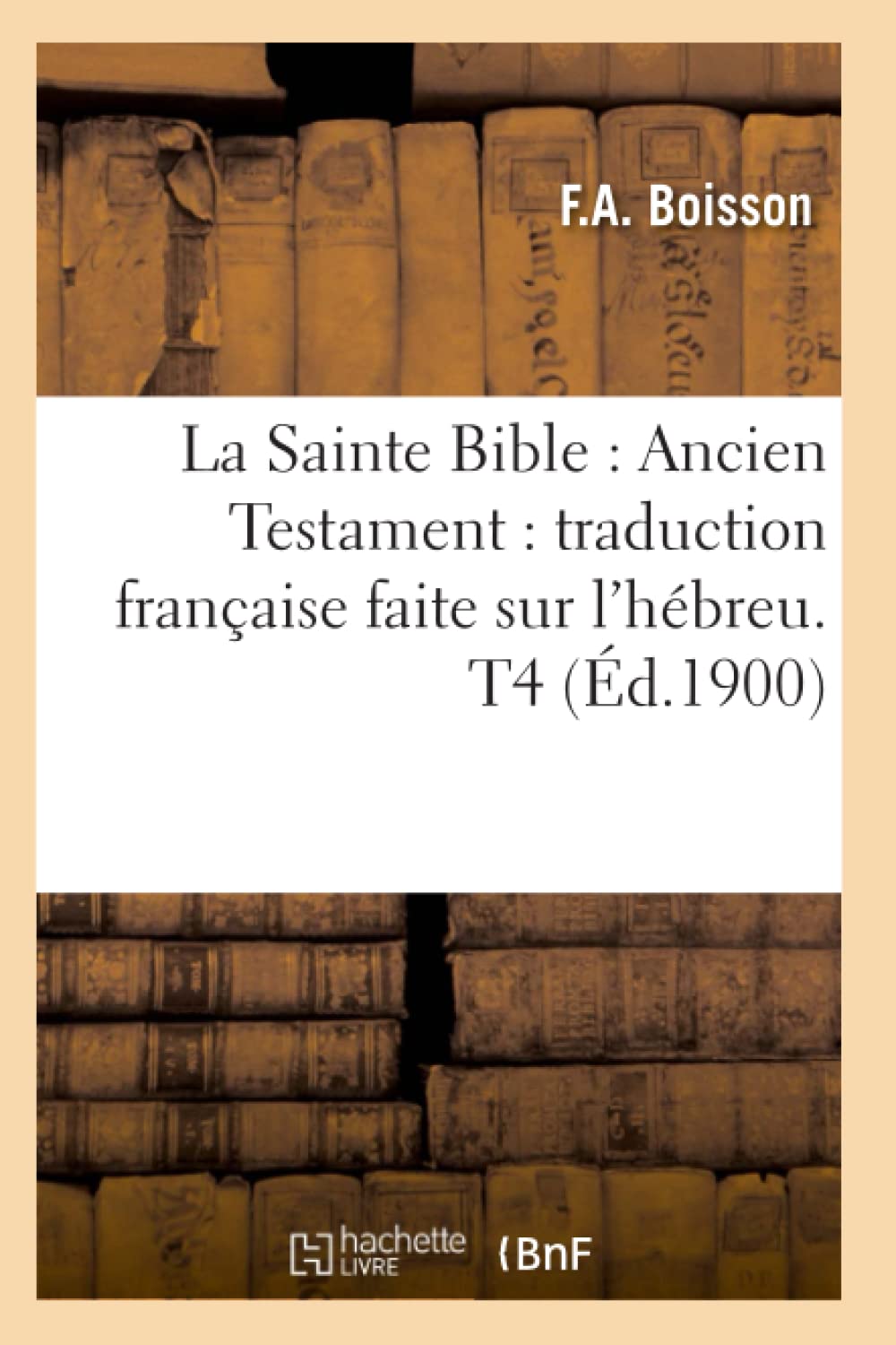 La Sainte Bible: Ancien Testament: Traduction Franaise Faite Sur L'Hbreu. T4 (D.1900) (Religion) (French Edition),Used