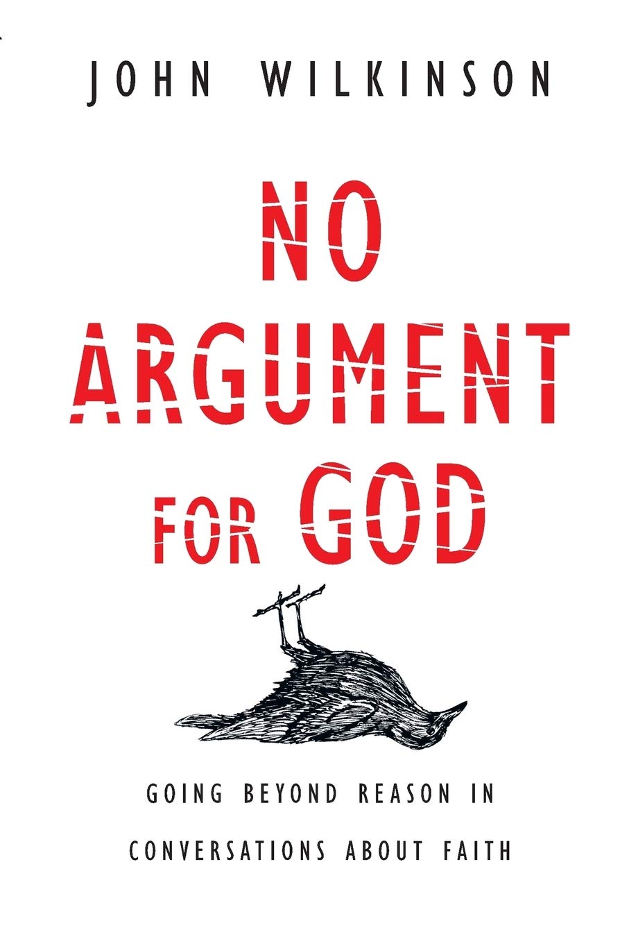 No Argument For God: Going Beyond Reason In Conversations About Faith,New