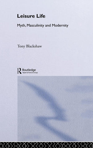 Leisure Life: Myth, Modernity And Masculinity,New