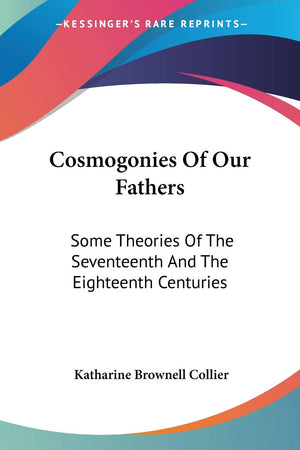 Cosmogonies Of Our Fathers: Some Theories Of The Seventeenth And The Eighteenth Centuries,New