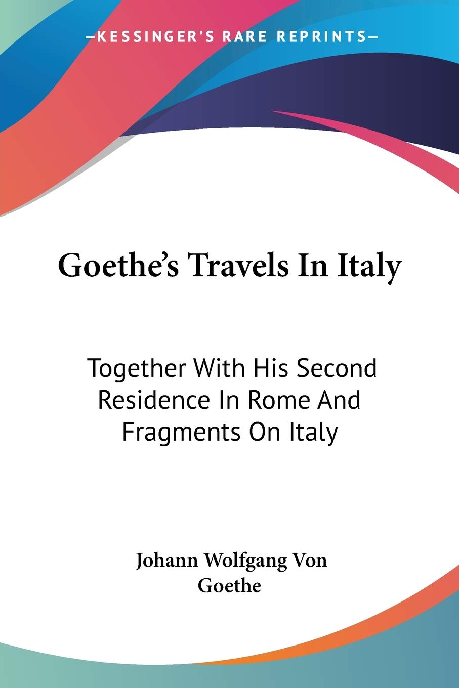 Goethe'S Travels In Italy: Together With His Second Residence In Rome And Fragments On Italy,New