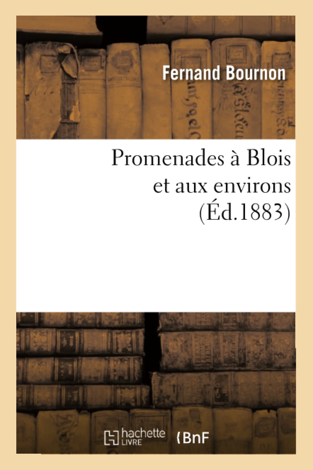 Promenades  Blois Et Aux Environs (D.1883) (Histoire) (French Edition),New