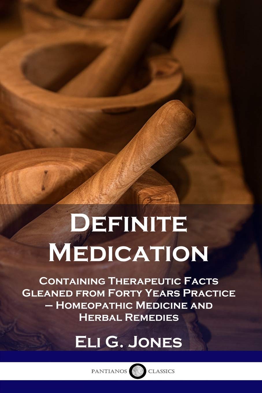 Definite Medication: Containing Therapeutic Facts Gleaned from Forty Years Practice  Homeopathic Medicine and Herbal Remedies,New