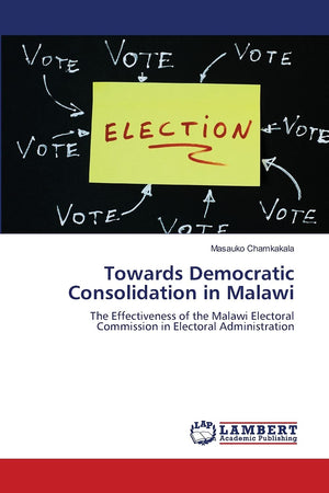 Towards Democratic Consolidation in Malawi: The Effectiveness of the Malawi Electoral Commission in Electoral Administration,Used