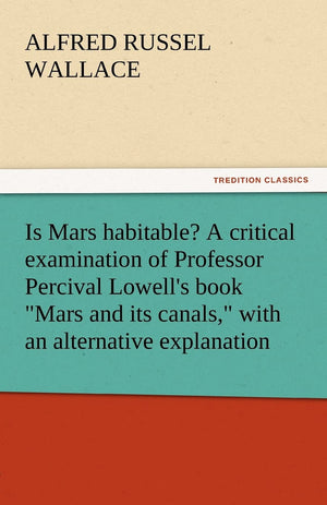 Is Mars Habitable? a Critical Examination of Professor Percival Lowell's Book Mars and Its Canals, with an Alternative Explanati,Used