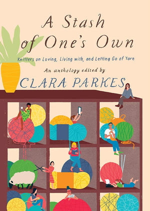 A Stash Of One'S Own: Knitters On Loving, Living With, And Letting Go Of Yarn