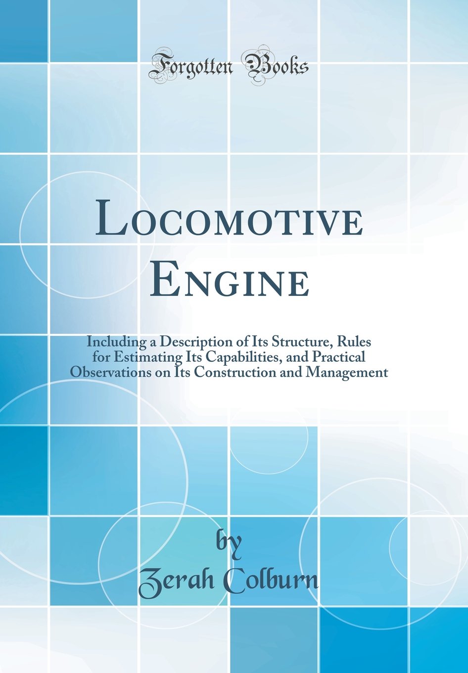 Locomotive Engine: Including a Description of Its Structure, Rules for Estimating Its Capabilities, and Practical Observations o,Used