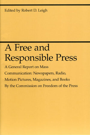 A Free and Responsible Press: A General Report on Mass Communication: Newspapers, Radio, Motion Pictures, Magazines, and Books (,Used