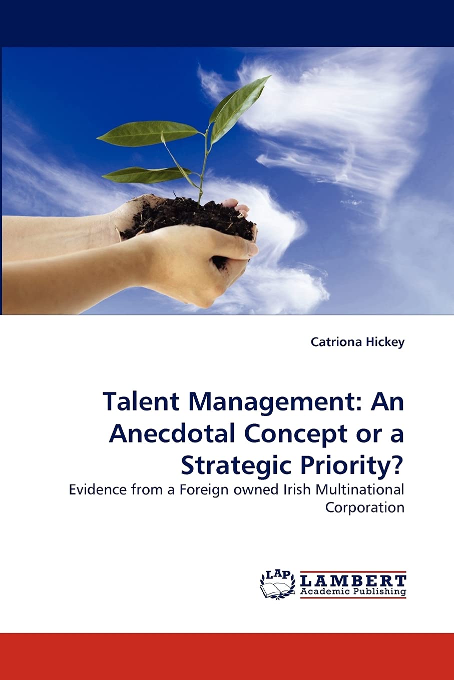 Talent Management: An Anecdotal Concept or a Strategic Priority?: Evidence from a Foreign owned Irish Multinational Corporation,Used