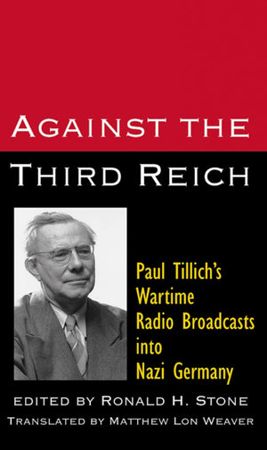 Against The Third Reich: Paul Tillich'S Wartime Radio Broadcasts Into Nazi Germay,New